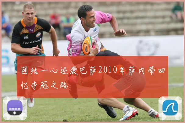 团结一心逆袭巴萨2010年萨内蒂回忆夺冠之路