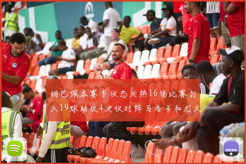 姆巴佩本赛季状态火热16场比赛打入19球助攻4次仅对阵马洛卡和尤文未能破门