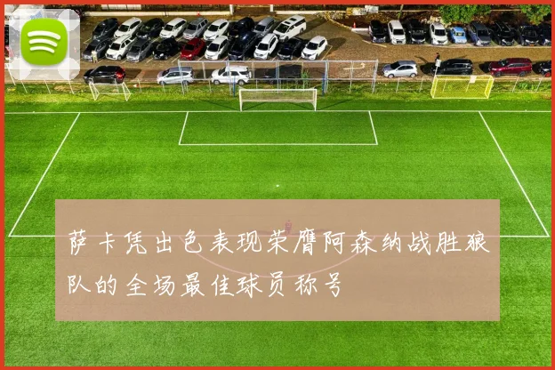 萨卡凭出色表现荣膺阿森纳战胜狼队的全场最佳球员称号