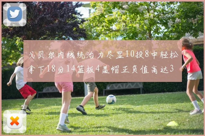 戈贝尔内线统治力尽显10投8中轻松拿下18分14篮板4盖帽正负值高达32