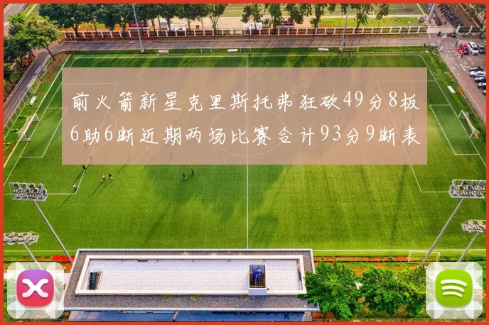 前火箭新星克里斯托弗狂砍49分8板6助6断近期两场比赛合计93分9断表现惊艳