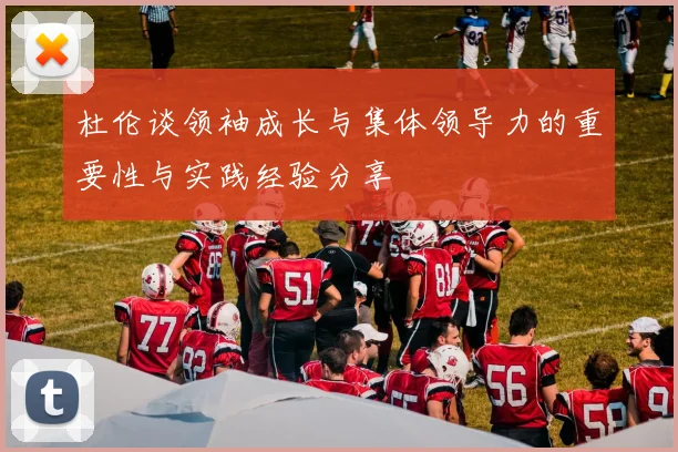 杜伦谈领袖成长与集体领导力的重要性与实践经验分享