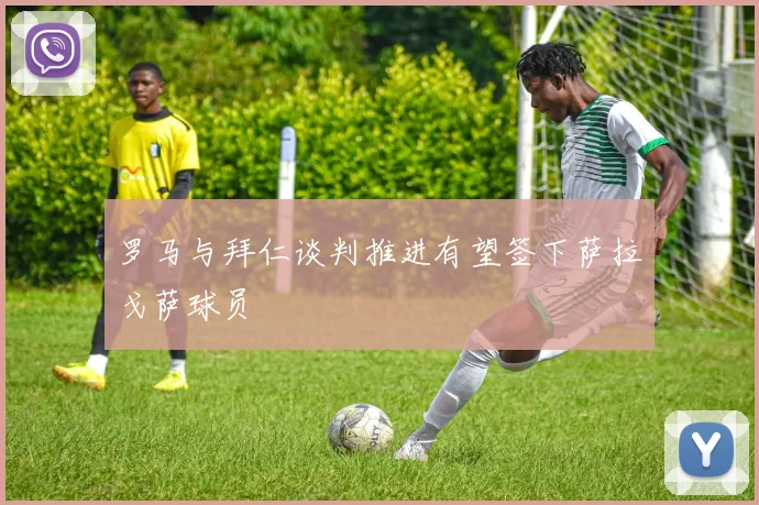 罗马与拜仁谈判推进有望签下萨拉戈萨球员