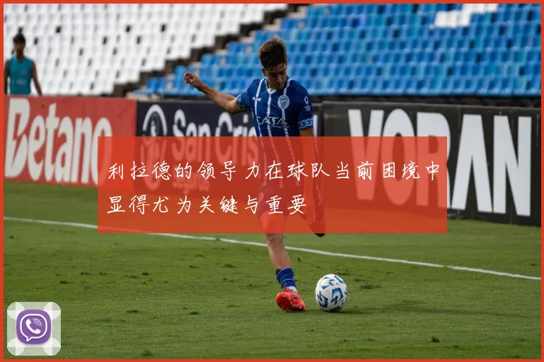 利拉德的领导力在球队当前困境中显得尤为关键与重要