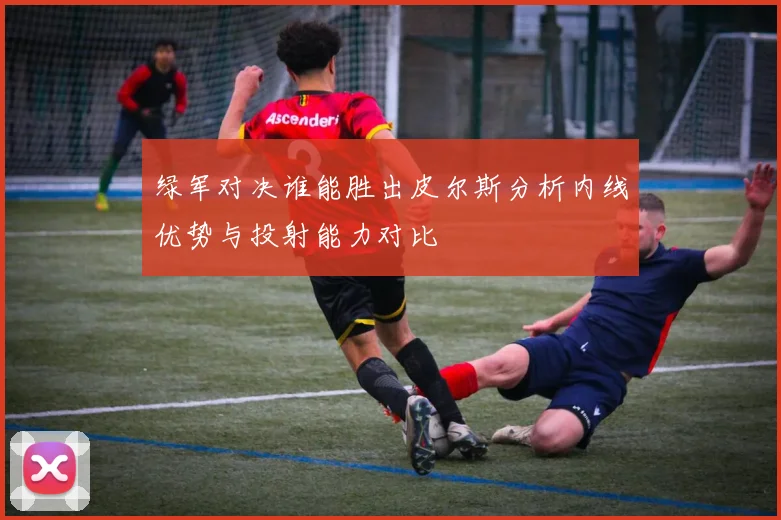 绿军对决谁能胜出皮尔斯分析内线优势与投射能力对比