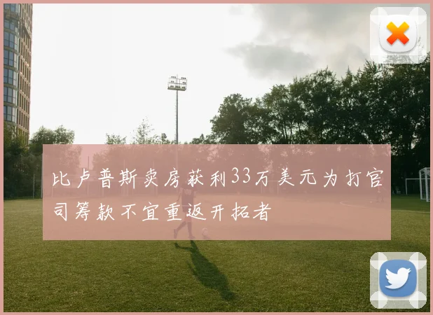 比卢普斯卖房获利33万美元为打官司筹款不宜重返开拓者
