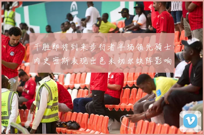 千胜即将到来步行者半场领先骑士内史密斯表现出色米切尔缺阵影响比赛走势