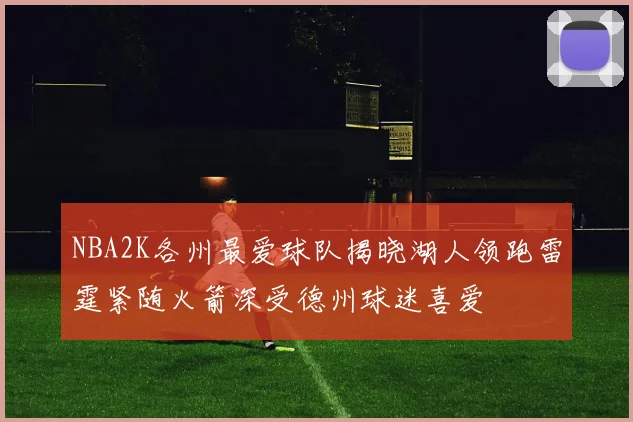 NBA2K各州最爱球队揭晓湖人领跑雷霆紧随火箭深受德州球迷喜爱