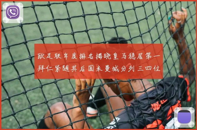 欧足联年度排名揭晓皇马稳居第一拜仁紧随其后国米曼城分列三四位