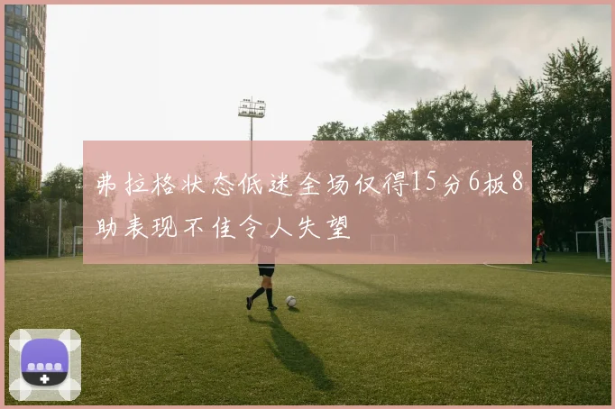 弗拉格状态低迷全场仅得15分6板8助表现不佳令人失望