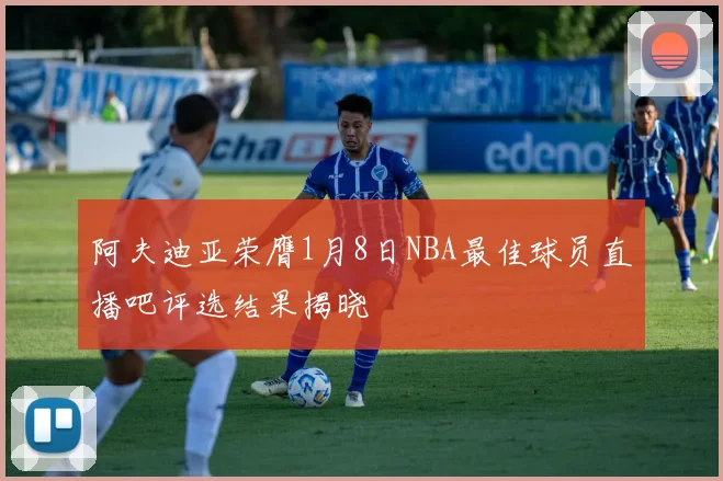 阿夫迪亚荣膺1月8日NBA最佳球员直播吧评选结果揭晓