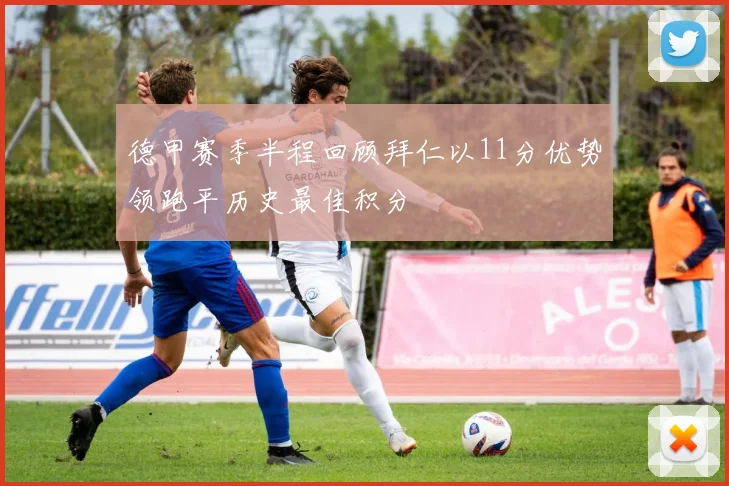 德甲赛季半程回顾拜仁以11分优势领跑平历史最佳积分