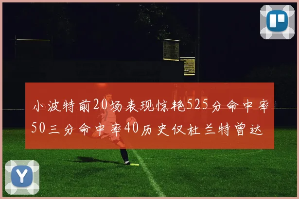 小波特前20场表现惊艳525分命中率50三分命中率40历史仅杜兰特曾达成